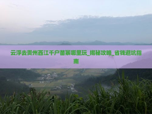 云浮去贵州西江千户苗寨哪里玩