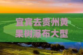 宜宾去贵州黄果树瀑布大型旅游团