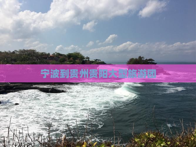 宁波到贵州贵阳大型旅游团