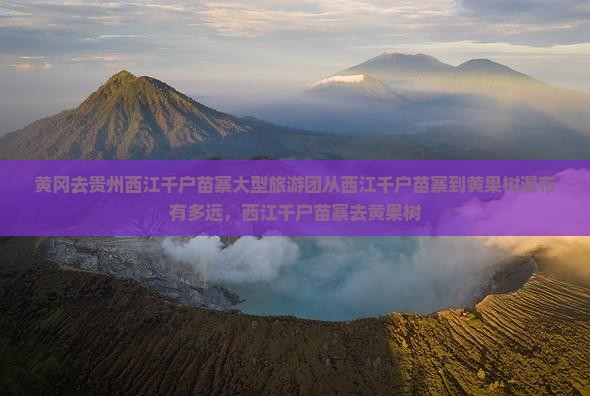 黄冈去贵州西江千户苗寨大型旅游团