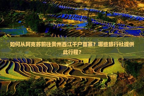 阿克苏去贵州西江千户苗寨旅行社