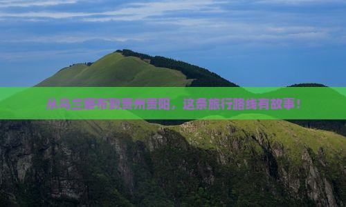 乌兰察布去贵州贵阳旅行社