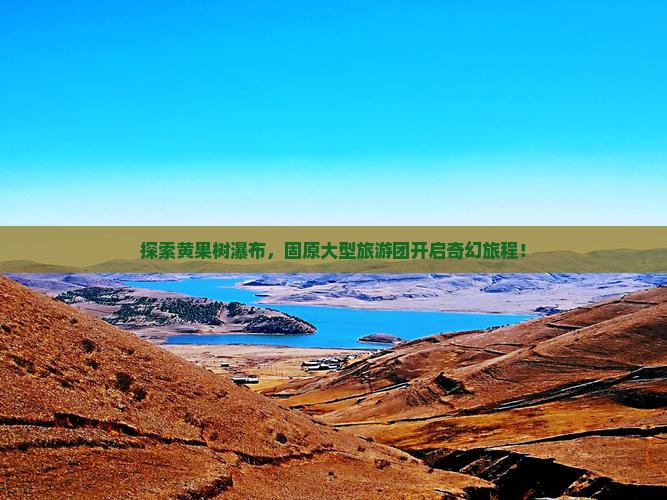 固原到贵州黄果树瀑布大型旅游团