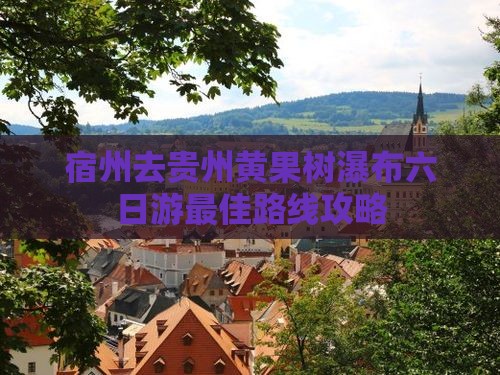 宿州去贵州黄果树瀑布六日游