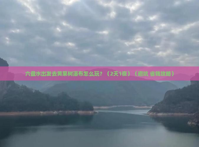六盘水到贵州黄果树瀑布团体旅游