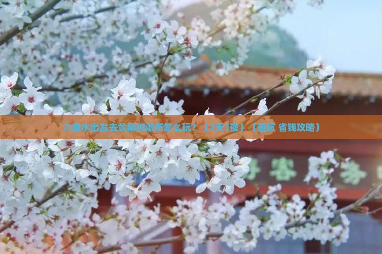 六盘水到贵州黄果树瀑布团体旅游