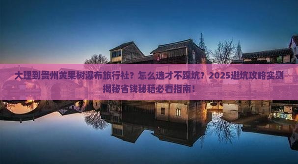 大理到贵州黄果树瀑布旅行社 大理到贵州黄果树瀑布旅行社