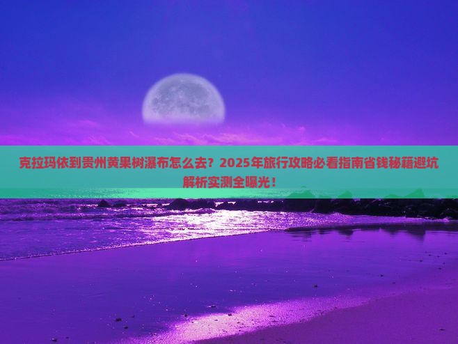 克拉玛依到贵州黄果树瀑布旅行社