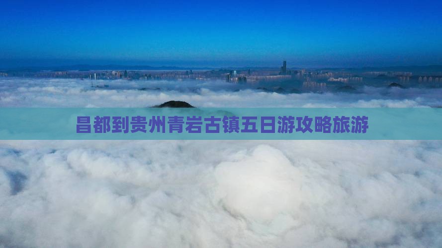 昌都到贵州青岩古镇五日游