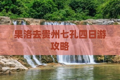 果洛去贵州小七孔四日游
