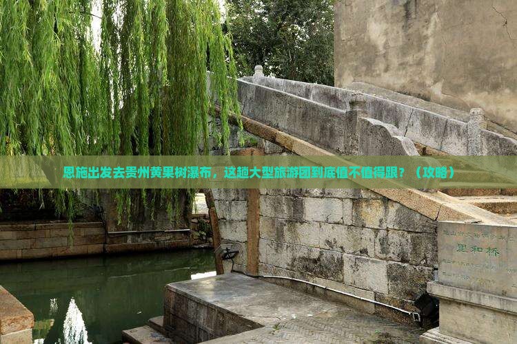 恩施去贵州黄果树瀑布大型旅游团