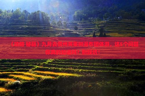 九月到贵州黄果树瀑布团体旅游