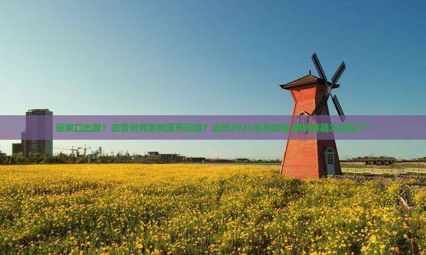 张家口去贵州黄果树瀑布团体旅游