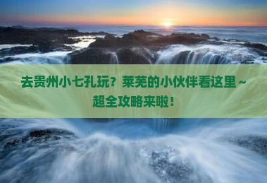 莱芜去贵州小七孔哪里玩