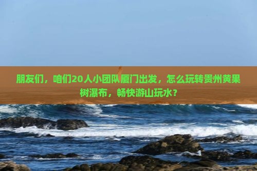 厦门去贵州黄果树瀑布团体旅游