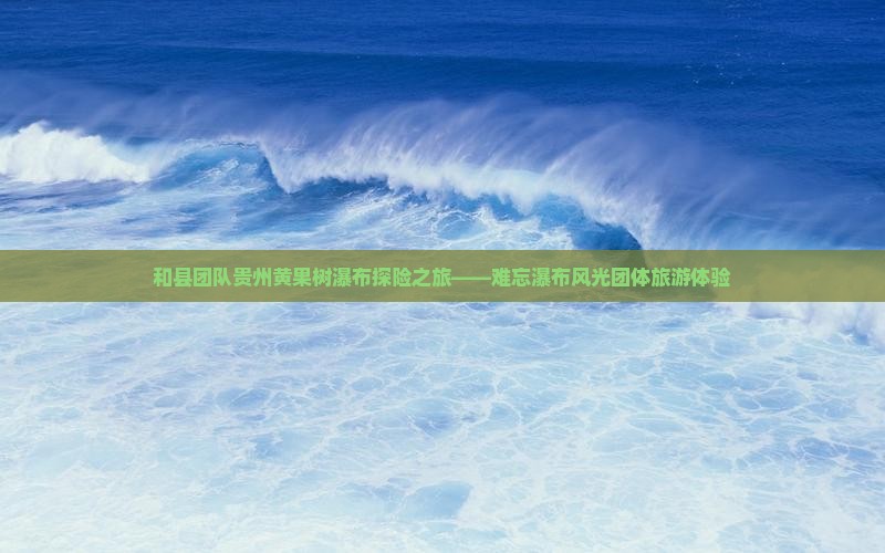 和县去贵州黄果树瀑布团体旅游