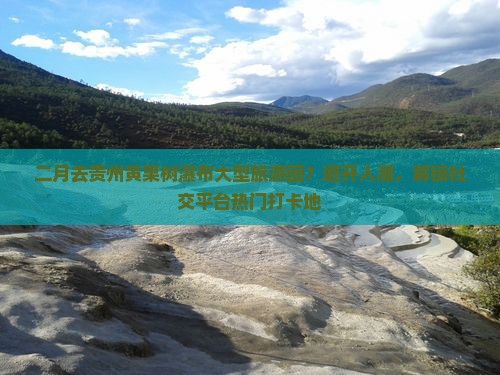 二月去贵州黄果树瀑布大型旅游团
