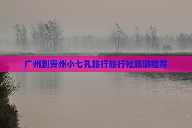 广州到贵州小七孔旅行社