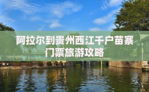 阿拉尔到贵州西江千户苗寨门票