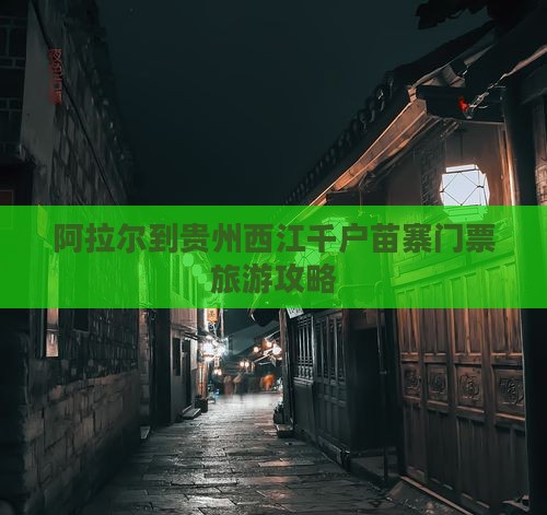 阿拉尔到贵州西江千户苗寨门票