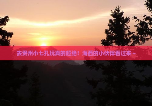 海西去贵州小七孔哪里玩