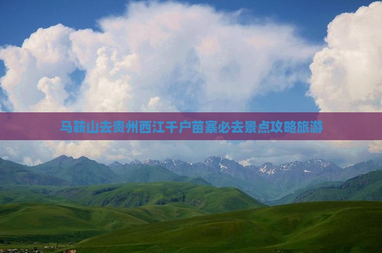 马鞍山去贵州西江千户苗寨必去地