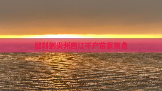 垦利到贵州西江千户苗寨景点