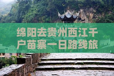 绵阳去贵州西江千户苗寨一日 绵阳去贵州西江千户苗寨一日