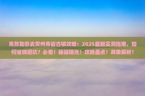 克孜勒苏去贵州青岩古镇攻略 克孜勒苏去贵州青岩古镇攻略