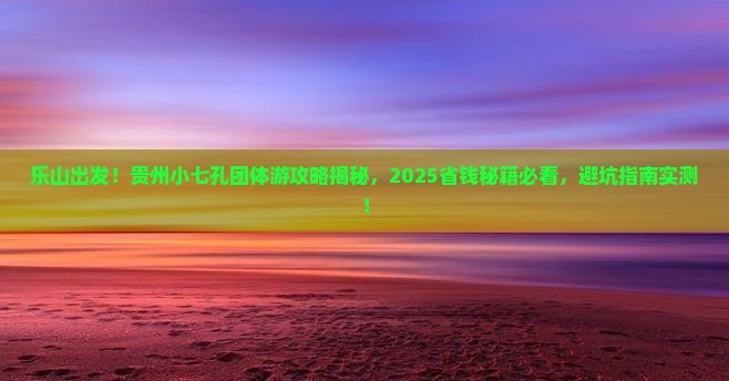 乐山去贵州小七孔团体旅游