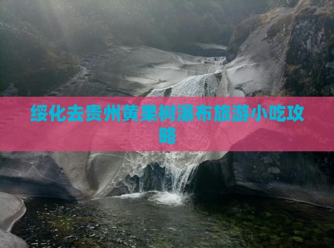 绥化去贵州黄果树瀑布旅游小吃