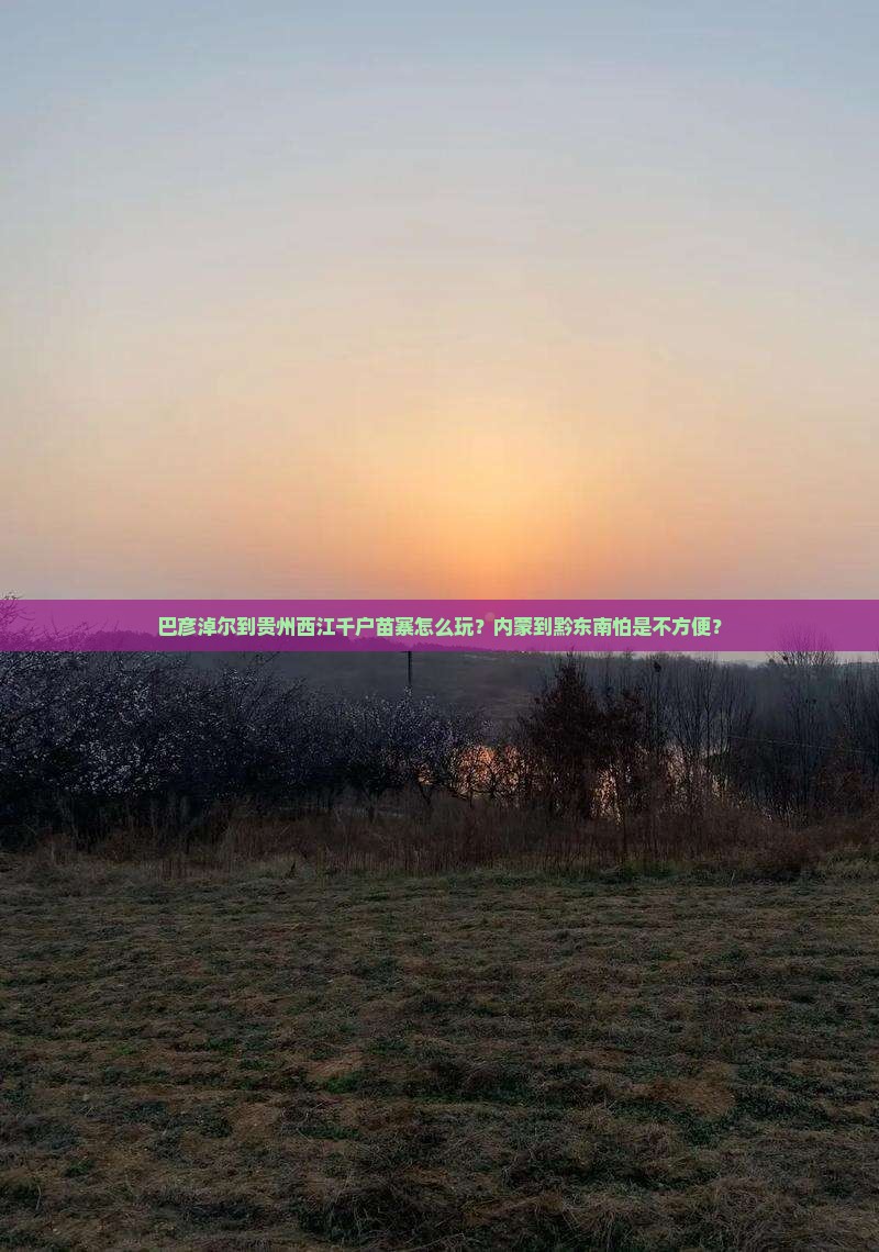 巴彦淖尔到贵州西江千户苗寨攻略