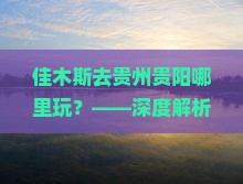 佳木斯去贵州贵阳哪里玩