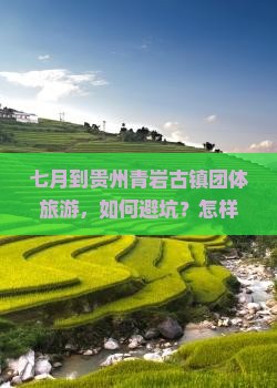 七月到贵州青岩古镇团体旅游