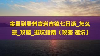 金昌到贵州青岩古镇七日游