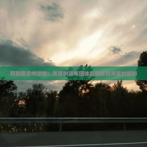 阿泰勒去贵州黄果树瀑布团体旅游