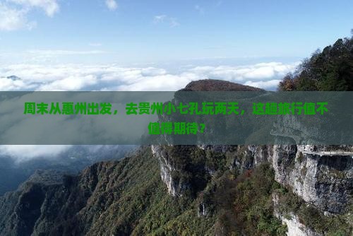 惠州去贵州小七孔二日游