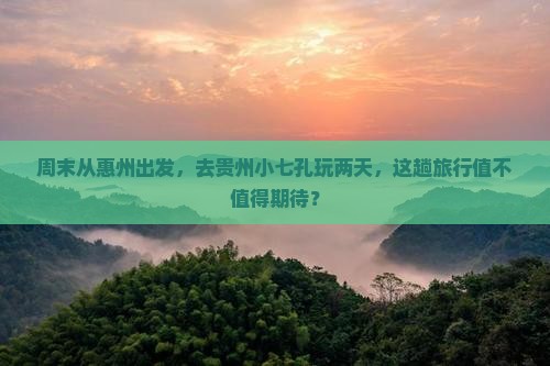 惠州去贵州小七孔二日游