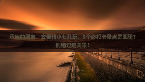 承德去贵州小七孔哪里玩