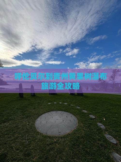 呼伦贝尔到贵州黄果树瀑布旅游全攻略