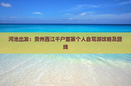 河池出发：贵州西江千户苗寨个人自驾游攻略及路线