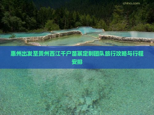 惠州出发至贵州西江千户苗寨定制团队旅行攻略与行程安排