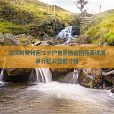 本溪到贵州西江千户苗寨自由团距离详解及行程公里数介绍