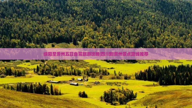 绵阳至贵州五日自驾旅游攻略|四川到贵州景点路线推荐