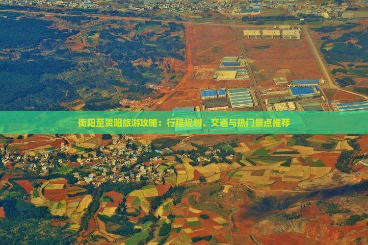 衡阳至贵阳旅游攻略：行程规划、交通与热门景点推荐