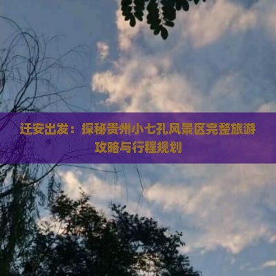迁安出发：探秘贵州小七孔风景区完整旅游攻略与行程规划