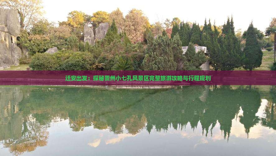 迁安出发：探秘贵州小七孔风景区完整旅游攻略与行程规划