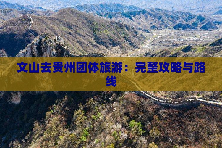 文山去贵州团体旅游：完整攻略与路线