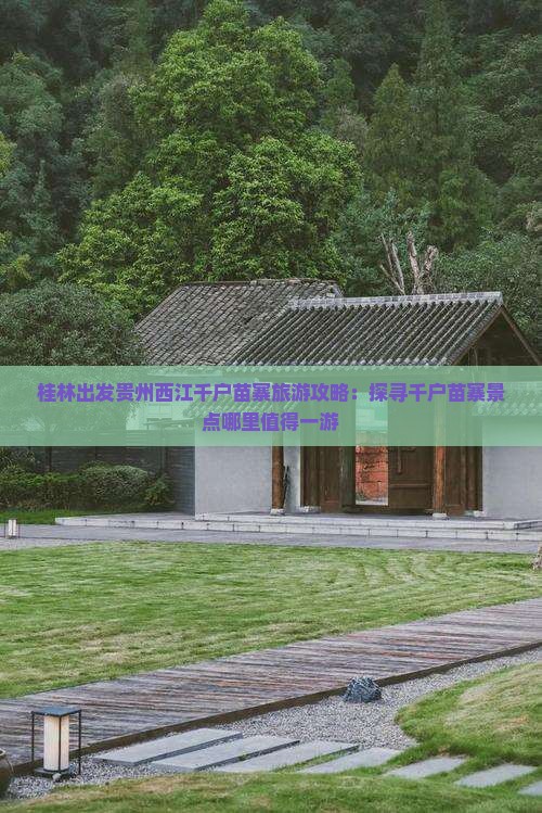 桂林出发贵州西江千户苗寨旅游攻略：探寻千户苗寨景点哪里值得一游