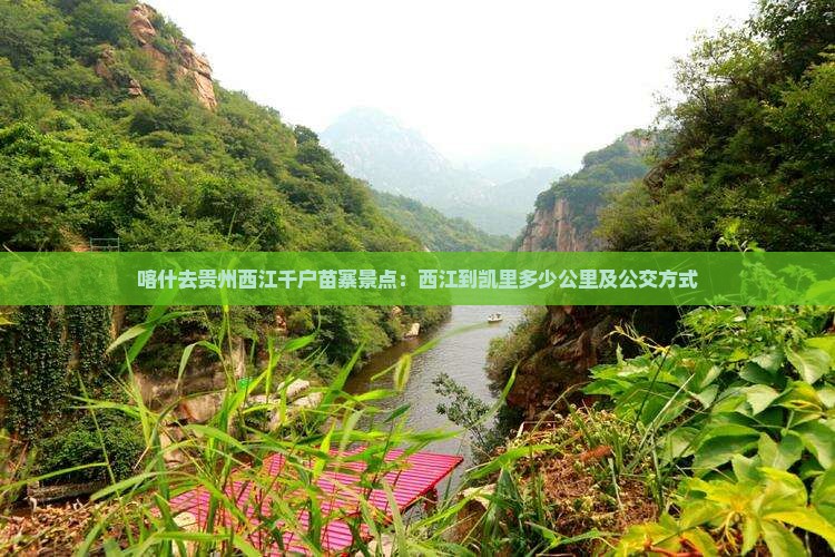 喀什去贵州西江千户苗寨景点：西江到凯里多少公里及公交方式